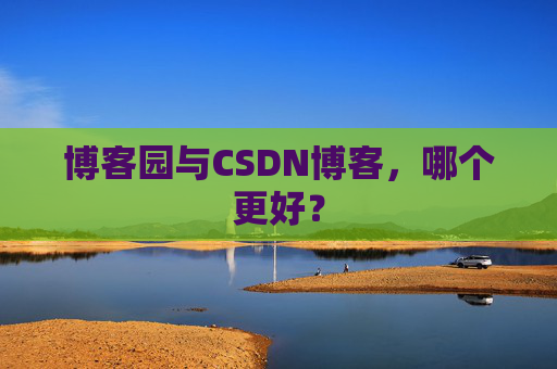 博客园与CSDN博客，哪个更好？