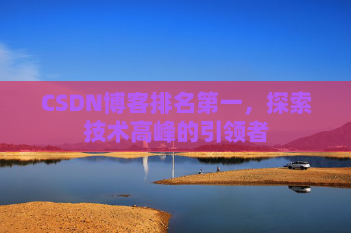 CSDN博客排名第一，探索技术高峰的引领者