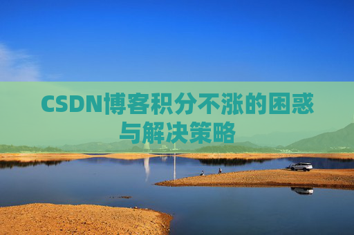 CSDN博客积分不涨的困惑与解决策略
