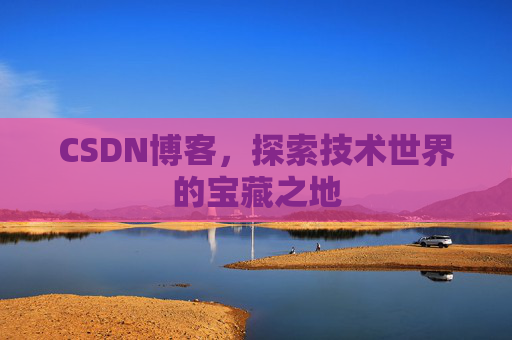 CSDN博客，探索技术世界的宝藏之地