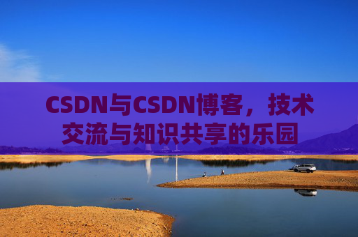 CSDN与CSDN博客，技术交流与知识共享的乐园